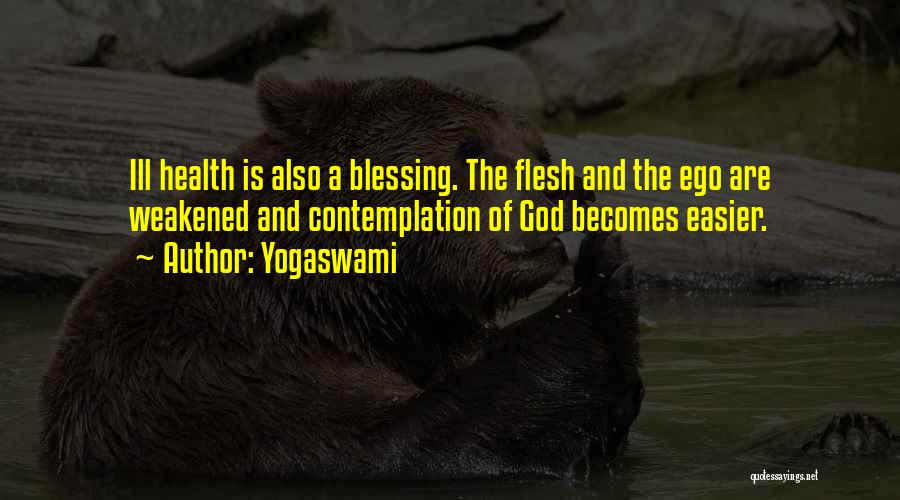 Yogaswami Quotes: Ill Health Is Also A Blessing. The Flesh And The Ego Are Weakened And Contemplation Of God Becomes Easier.