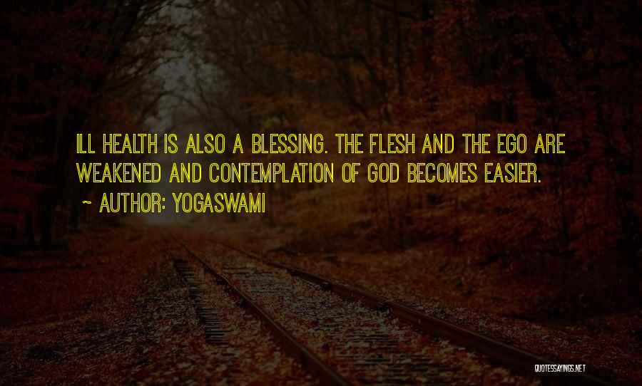 Yogaswami Quotes: Ill Health Is Also A Blessing. The Flesh And The Ego Are Weakened And Contemplation Of God Becomes Easier.