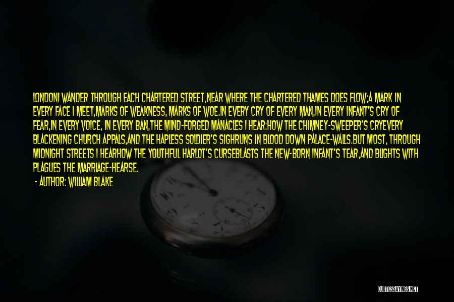 William Blake Quotes: Londoni Wander Through Each Chartered Street,near Where The Chartered Thames Does Flow;a Mark In Every Face I Meet,marks Of Weakness,