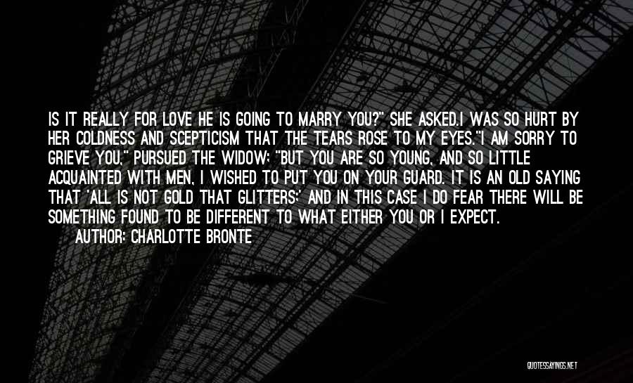 Charlotte Bronte Quotes: Is It Really For Love He Is Going To Marry You? She Asked.i Was So Hurt By Her Coldness And