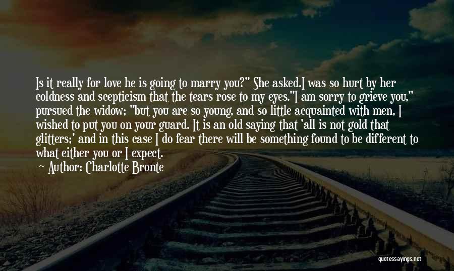 Charlotte Bronte Quotes: Is It Really For Love He Is Going To Marry You? She Asked.i Was So Hurt By Her Coldness And