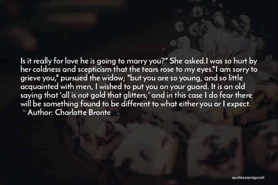 Charlotte Bronte Quotes: Is It Really For Love He Is Going To Marry You? She Asked.i Was So Hurt By Her Coldness And