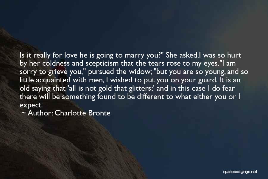 Charlotte Bronte Quotes: Is It Really For Love He Is Going To Marry You? She Asked.i Was So Hurt By Her Coldness And