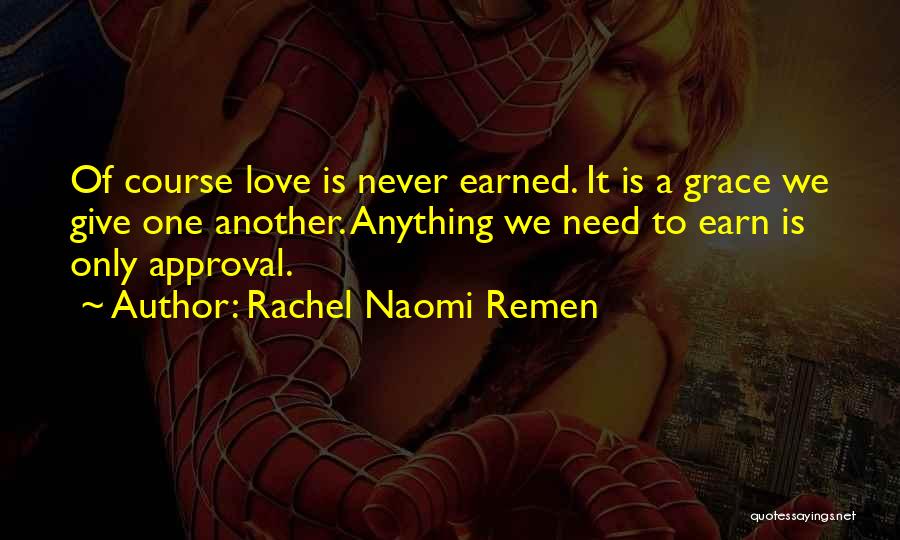 Rachel Naomi Remen Quotes: Of Course Love Is Never Earned. It Is A Grace We Give One Another. Anything We Need To Earn Is