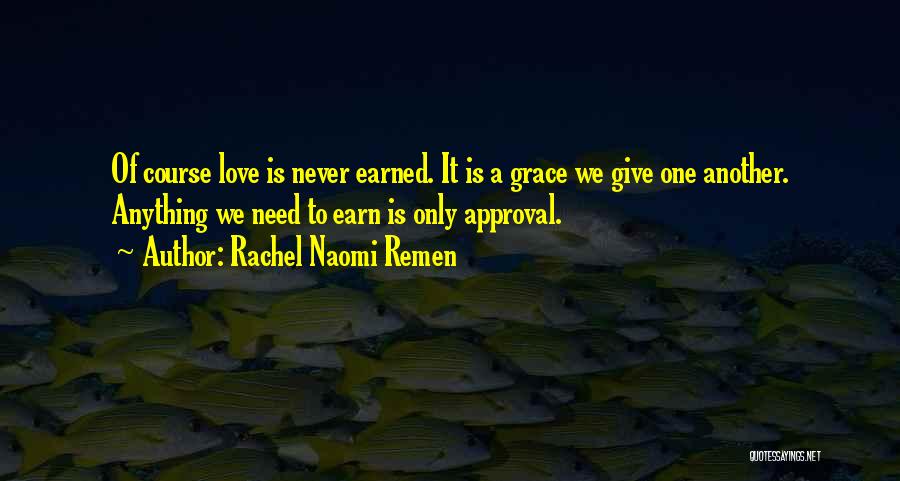 Rachel Naomi Remen Quotes: Of Course Love Is Never Earned. It Is A Grace We Give One Another. Anything We Need To Earn Is