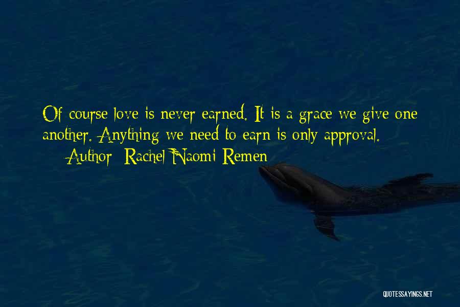 Rachel Naomi Remen Quotes: Of Course Love Is Never Earned. It Is A Grace We Give One Another. Anything We Need To Earn Is