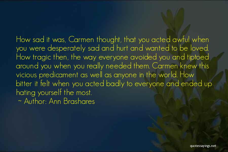 Ann Brashares Quotes: How Sad It Was, Carmen Thought, That You Acted Awful When You Were Desperately Sad And Hurt And Wanted To