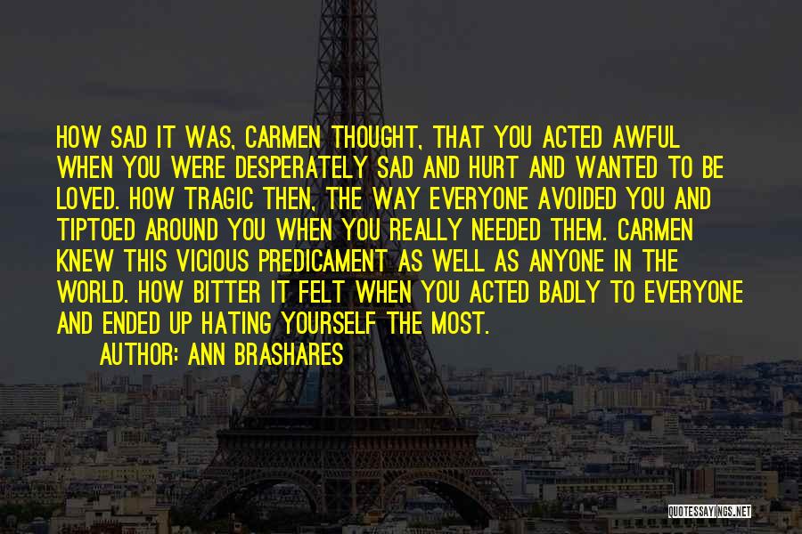 Ann Brashares Quotes: How Sad It Was, Carmen Thought, That You Acted Awful When You Were Desperately Sad And Hurt And Wanted To