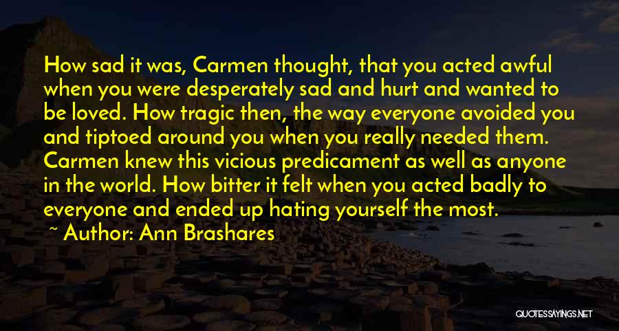 Ann Brashares Quotes: How Sad It Was, Carmen Thought, That You Acted Awful When You Were Desperately Sad And Hurt And Wanted To