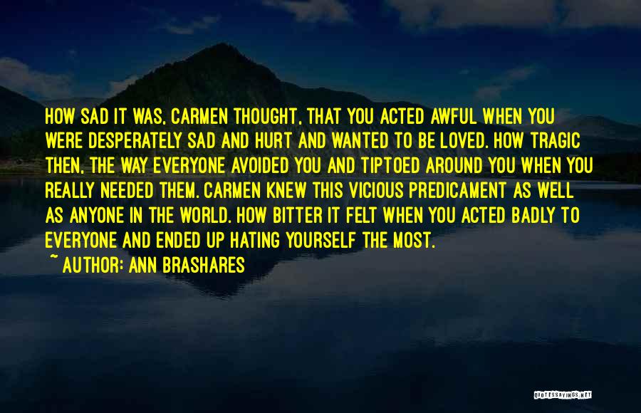 Ann Brashares Quotes: How Sad It Was, Carmen Thought, That You Acted Awful When You Were Desperately Sad And Hurt And Wanted To