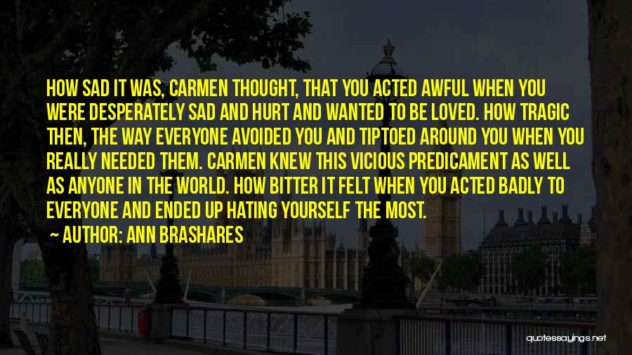 Ann Brashares Quotes: How Sad It Was, Carmen Thought, That You Acted Awful When You Were Desperately Sad And Hurt And Wanted To