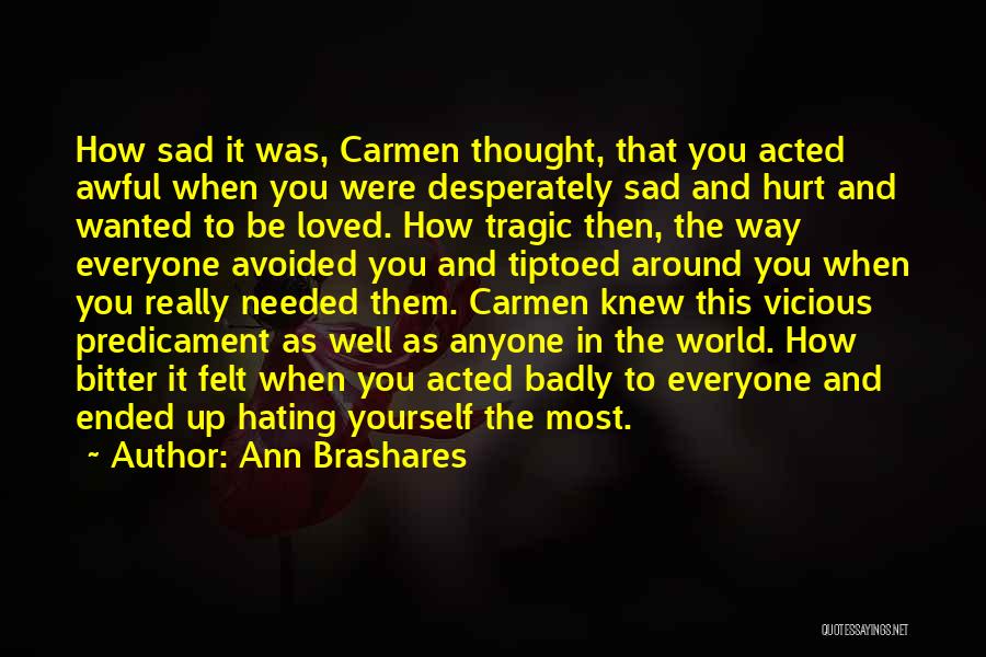 Ann Brashares Quotes: How Sad It Was, Carmen Thought, That You Acted Awful When You Were Desperately Sad And Hurt And Wanted To