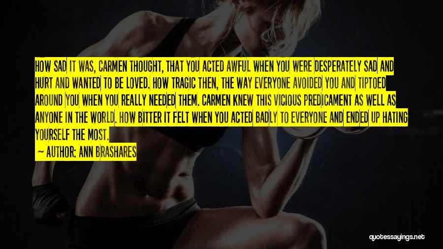 Ann Brashares Quotes: How Sad It Was, Carmen Thought, That You Acted Awful When You Were Desperately Sad And Hurt And Wanted To