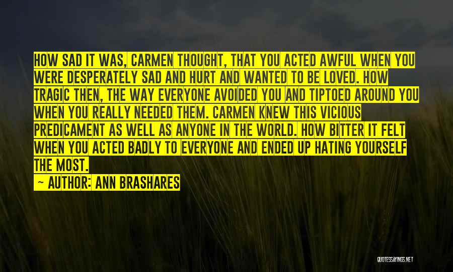 Ann Brashares Quotes: How Sad It Was, Carmen Thought, That You Acted Awful When You Were Desperately Sad And Hurt And Wanted To