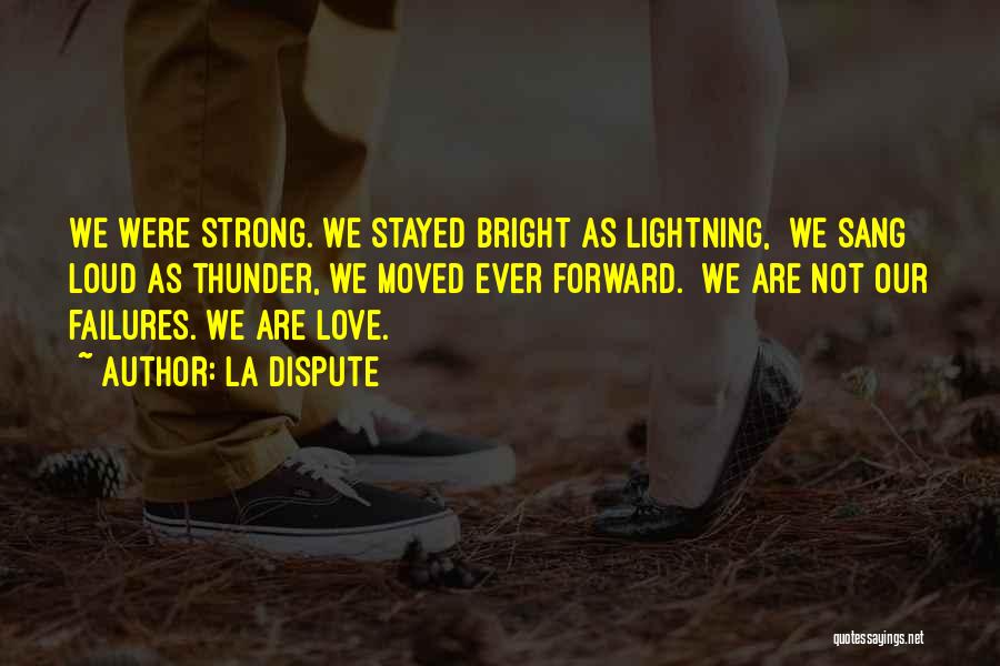 La Dispute Quotes: We Were Strong. We Stayed Bright As Lightning, We Sang Loud As Thunder, We Moved Ever Forward. We Are Not