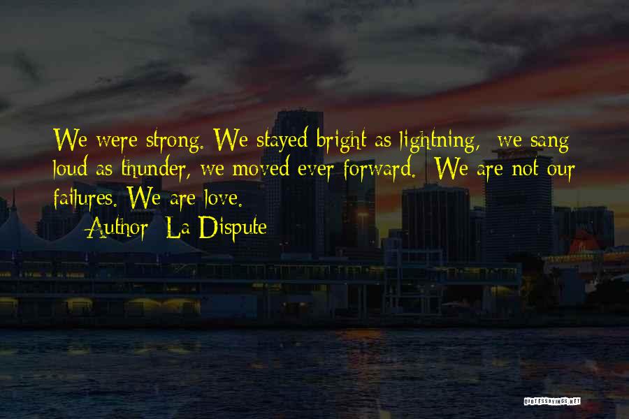 La Dispute Quotes: We Were Strong. We Stayed Bright As Lightning, We Sang Loud As Thunder, We Moved Ever Forward. We Are Not
