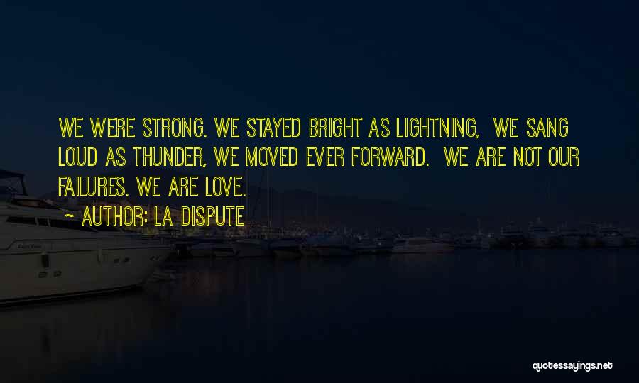 La Dispute Quotes: We Were Strong. We Stayed Bright As Lightning, We Sang Loud As Thunder, We Moved Ever Forward. We Are Not