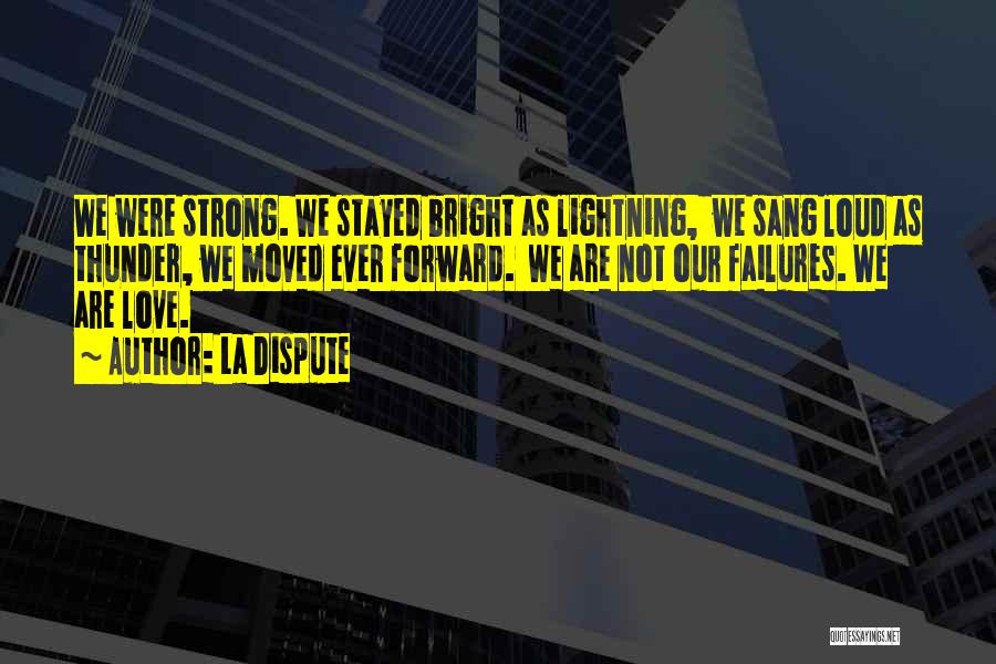 La Dispute Quotes: We Were Strong. We Stayed Bright As Lightning, We Sang Loud As Thunder, We Moved Ever Forward. We Are Not