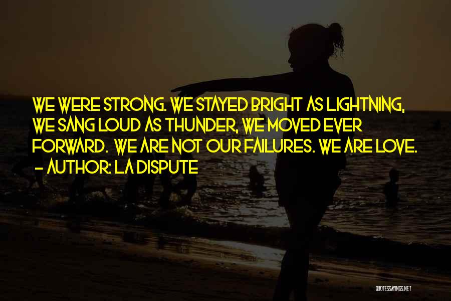 La Dispute Quotes: We Were Strong. We Stayed Bright As Lightning, We Sang Loud As Thunder, We Moved Ever Forward. We Are Not