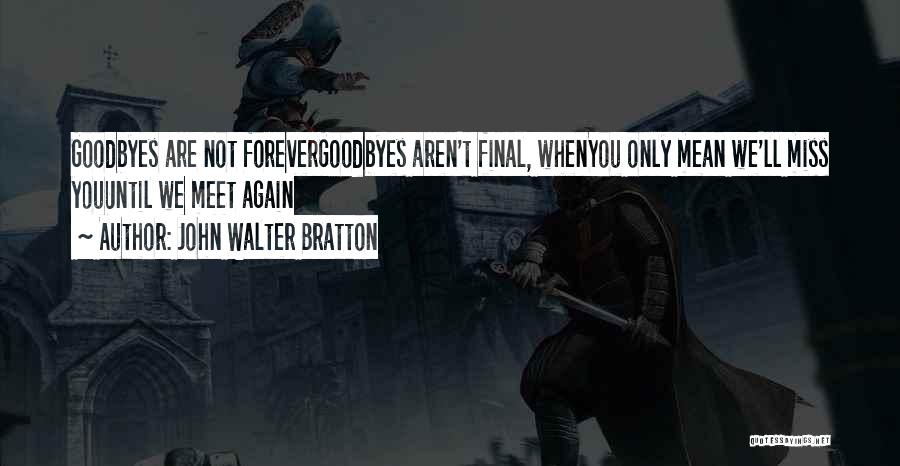 John Walter Bratton Quotes: Goodbyes Are Not Forevergoodbyes Aren't Final, Whenyou Only Mean We'll Miss Youuntil We Meet Again