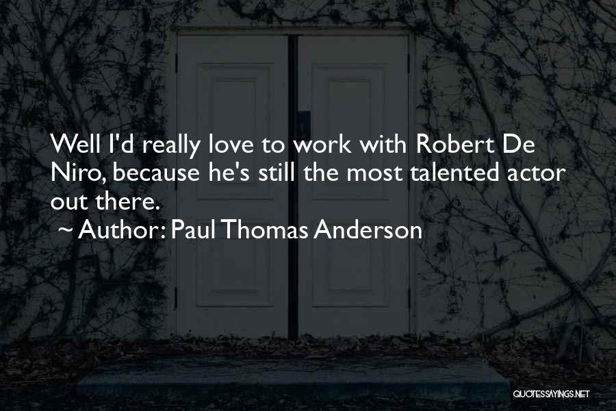 Paul Thomas Anderson Quotes: Well I'd Really Love To Work With Robert De Niro, Because He's Still The Most Talented Actor Out There.