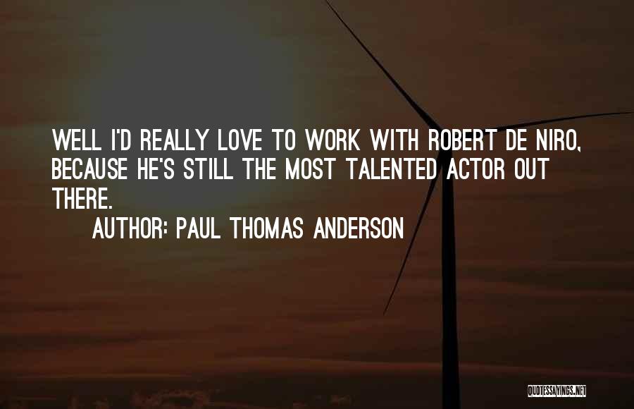 Paul Thomas Anderson Quotes: Well I'd Really Love To Work With Robert De Niro, Because He's Still The Most Talented Actor Out There.