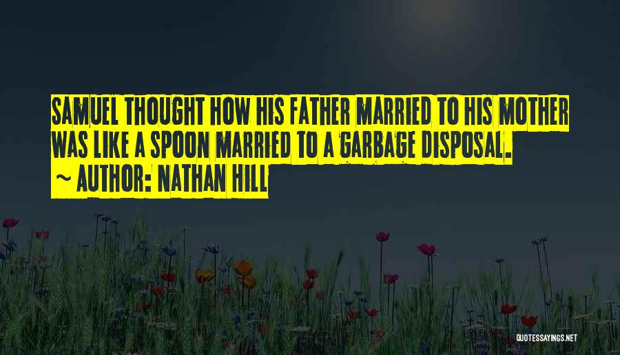 Nathan Hill Quotes: Samuel Thought How His Father Married To His Mother Was Like A Spoon Married To A Garbage Disposal.