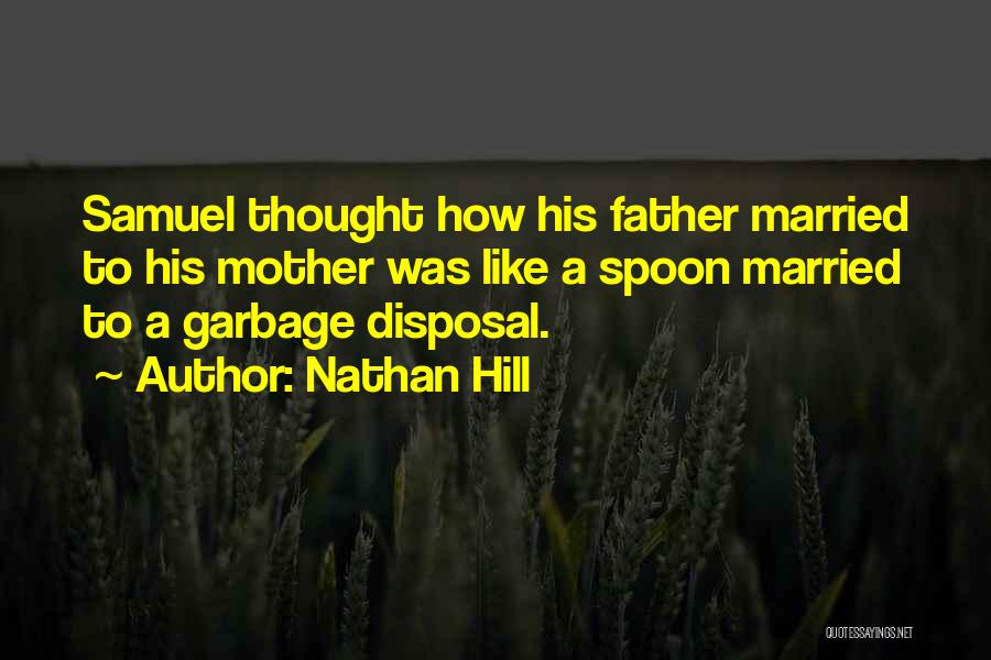 Nathan Hill Quotes: Samuel Thought How His Father Married To His Mother Was Like A Spoon Married To A Garbage Disposal.