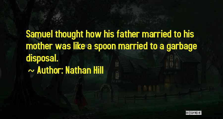 Nathan Hill Quotes: Samuel Thought How His Father Married To His Mother Was Like A Spoon Married To A Garbage Disposal.