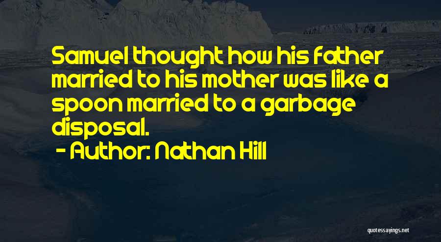 Nathan Hill Quotes: Samuel Thought How His Father Married To His Mother Was Like A Spoon Married To A Garbage Disposal.
