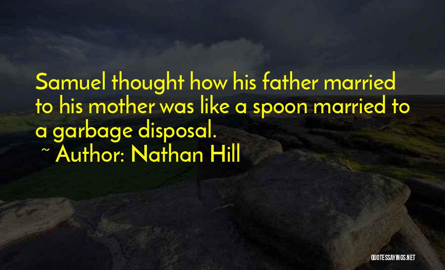 Nathan Hill Quotes: Samuel Thought How His Father Married To His Mother Was Like A Spoon Married To A Garbage Disposal.