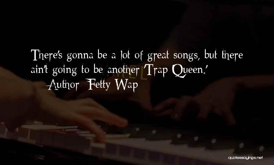 Fetty Wap Quotes: There's Gonna Be A Lot Of Great Songs, But There Ain't Going To Be Another 'trap Queen.'