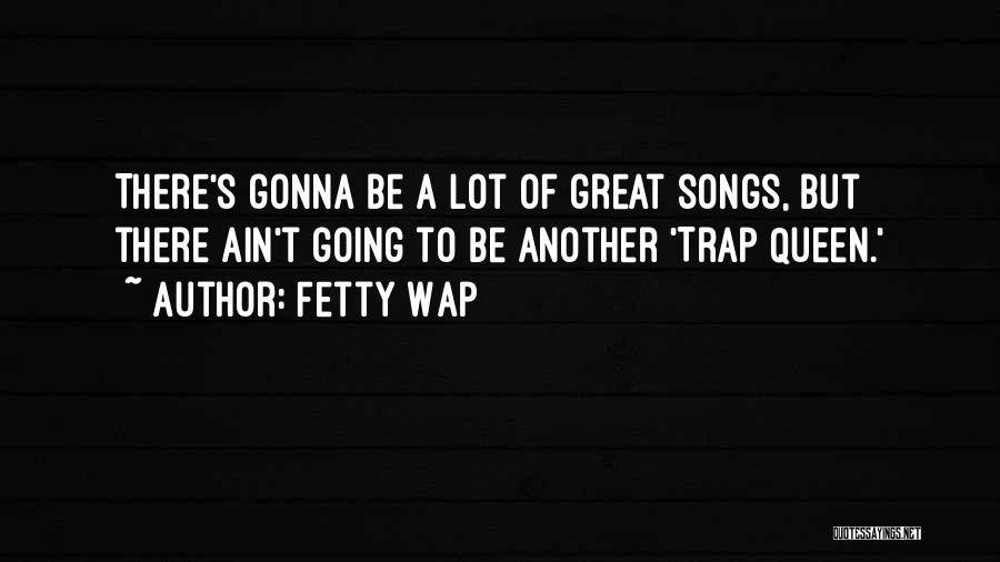 Fetty Wap Quotes: There's Gonna Be A Lot Of Great Songs, But There Ain't Going To Be Another 'trap Queen.'