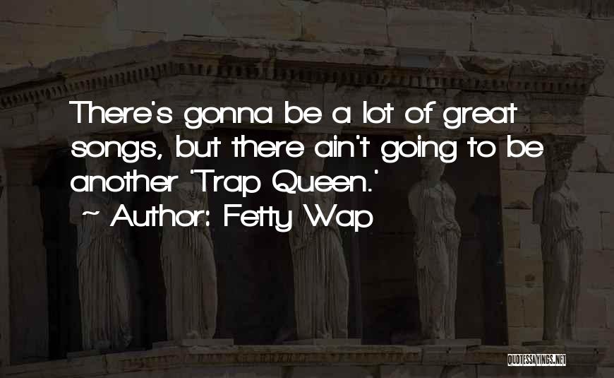 Fetty Wap Quotes: There's Gonna Be A Lot Of Great Songs, But There Ain't Going To Be Another 'trap Queen.'