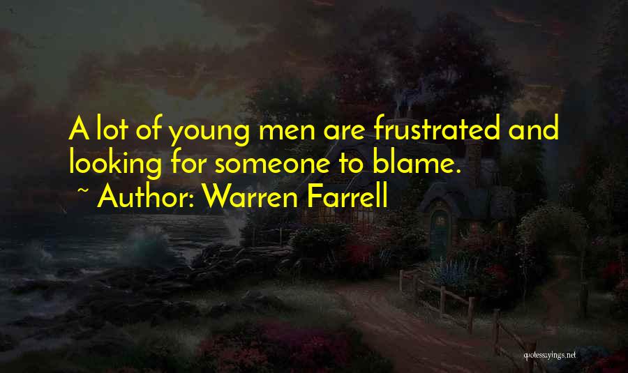 Warren Farrell Quotes: A Lot Of Young Men Are Frustrated And Looking For Someone To Blame.