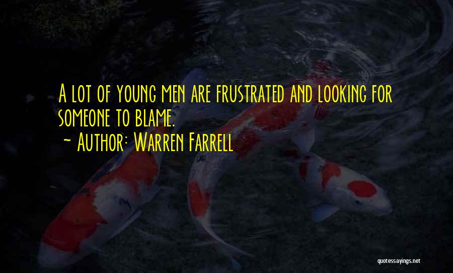 Warren Farrell Quotes: A Lot Of Young Men Are Frustrated And Looking For Someone To Blame.