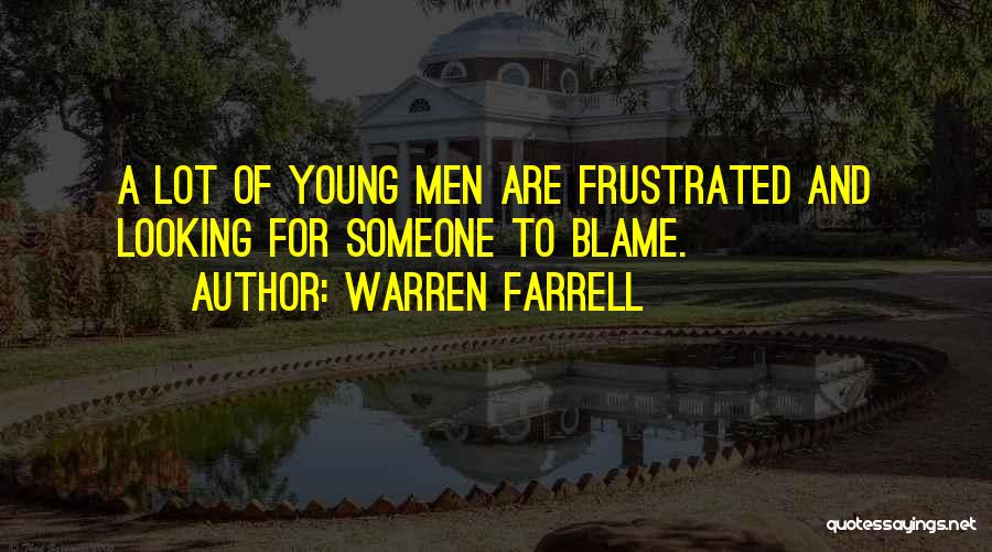 Warren Farrell Quotes: A Lot Of Young Men Are Frustrated And Looking For Someone To Blame.