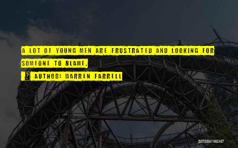 Warren Farrell Quotes: A Lot Of Young Men Are Frustrated And Looking For Someone To Blame.