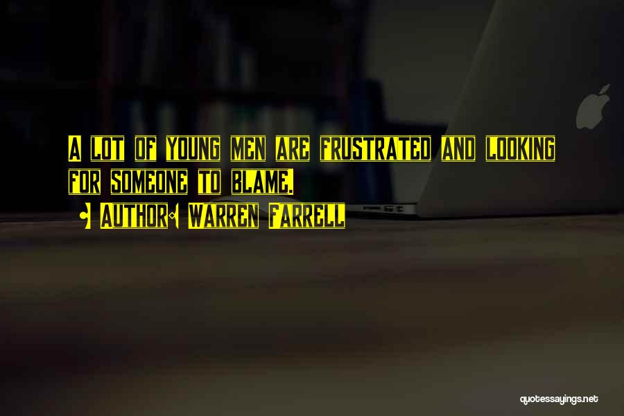 Warren Farrell Quotes: A Lot Of Young Men Are Frustrated And Looking For Someone To Blame.