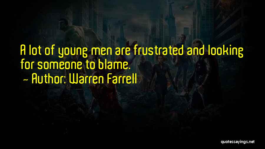 Warren Farrell Quotes: A Lot Of Young Men Are Frustrated And Looking For Someone To Blame.