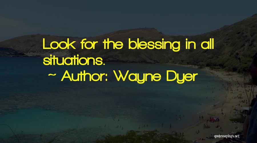 Wayne Dyer Quotes: Look For The Blessing In All Situations.