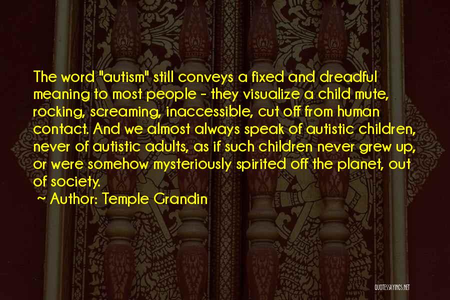 Temple Grandin Quotes: The Word Autism Still Conveys A Fixed And Dreadful Meaning To Most People - They Visualize A Child Mute, Rocking,