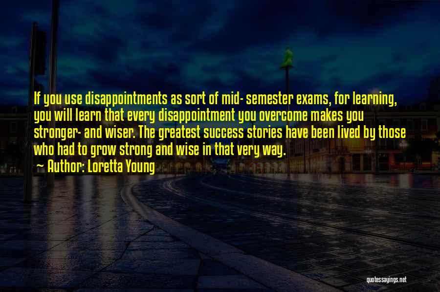 Loretta Young Quotes: If You Use Disappointments As Sort Of Mid- Semester Exams, For Learning, You Will Learn That Every Disappointment You Overcome