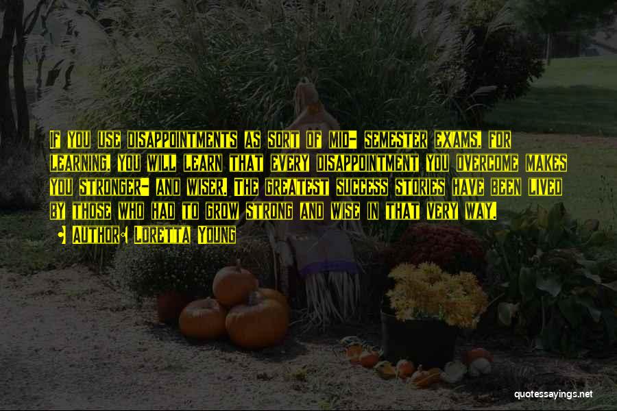 Loretta Young Quotes: If You Use Disappointments As Sort Of Mid- Semester Exams, For Learning, You Will Learn That Every Disappointment You Overcome