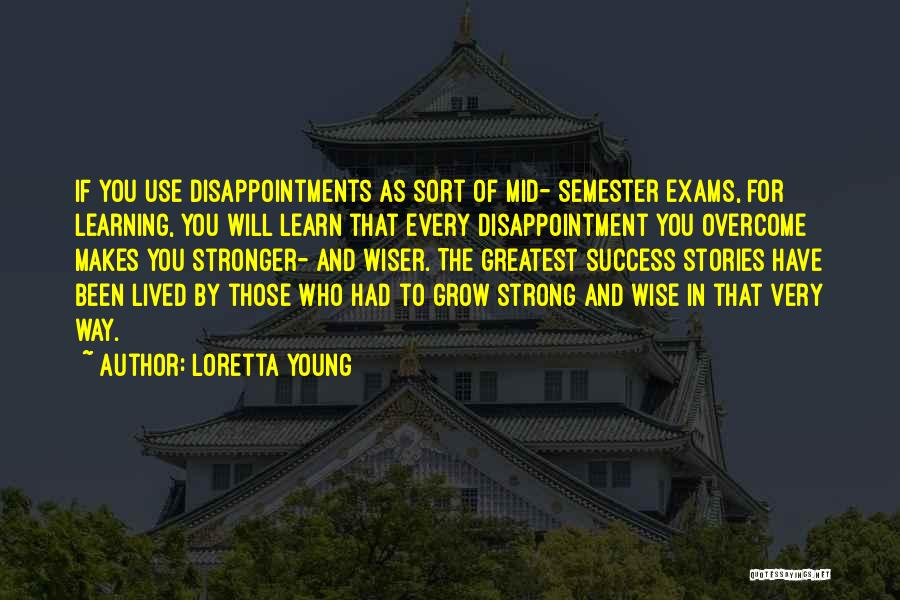 Loretta Young Quotes: If You Use Disappointments As Sort Of Mid- Semester Exams, For Learning, You Will Learn That Every Disappointment You Overcome