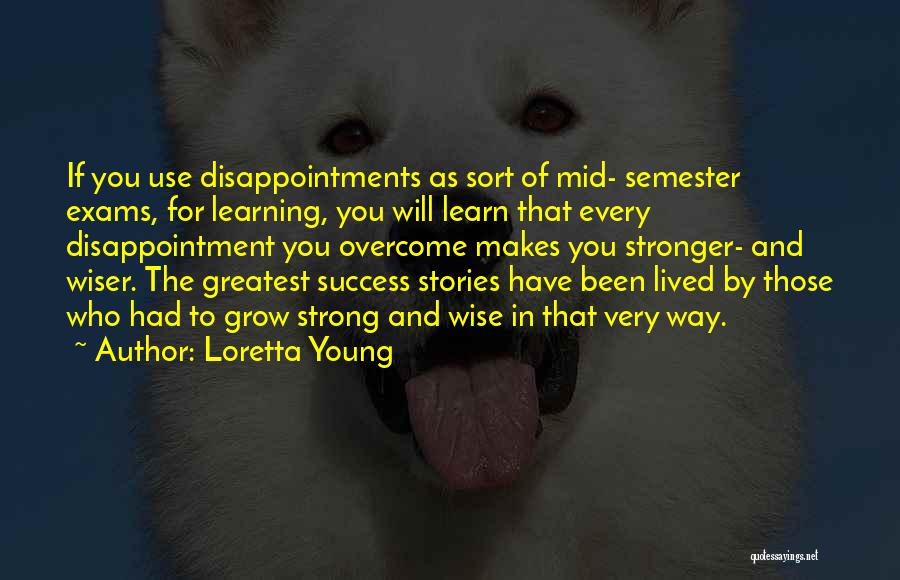 Loretta Young Quotes: If You Use Disappointments As Sort Of Mid- Semester Exams, For Learning, You Will Learn That Every Disappointment You Overcome