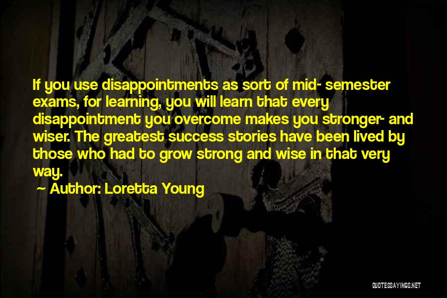 Loretta Young Quotes: If You Use Disappointments As Sort Of Mid- Semester Exams, For Learning, You Will Learn That Every Disappointment You Overcome