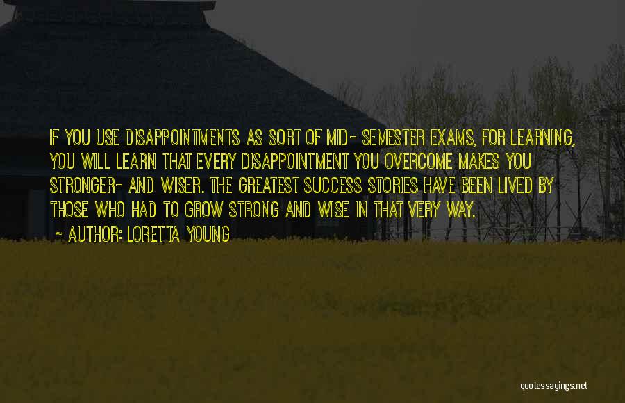 Loretta Young Quotes: If You Use Disappointments As Sort Of Mid- Semester Exams, For Learning, You Will Learn That Every Disappointment You Overcome