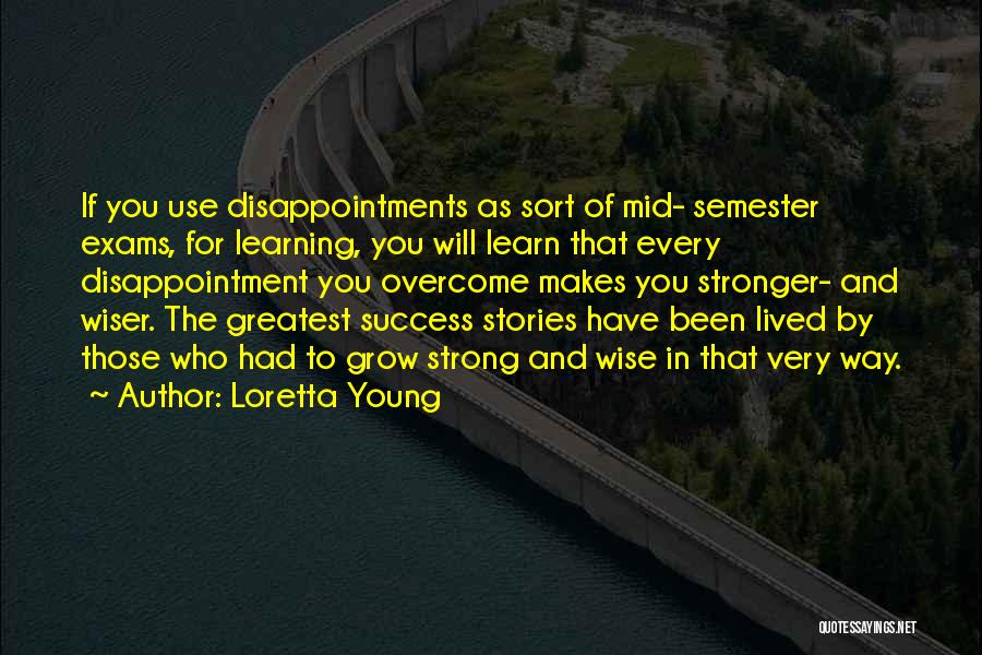 Loretta Young Quotes: If You Use Disappointments As Sort Of Mid- Semester Exams, For Learning, You Will Learn That Every Disappointment You Overcome