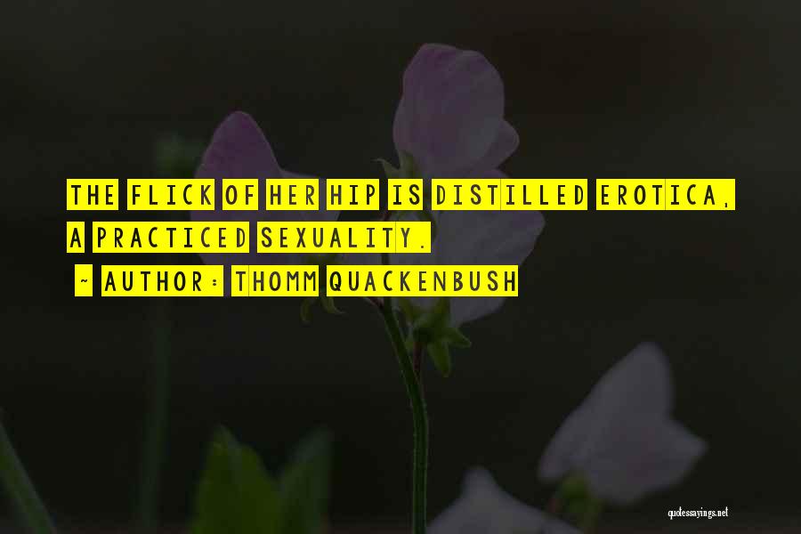 Thomm Quackenbush Quotes: The Flick Of Her Hip Is Distilled Erotica, A Practiced Sexuality.
